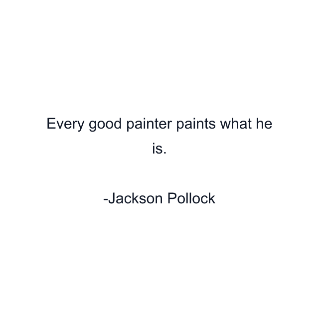 Every good painter paints what he is.