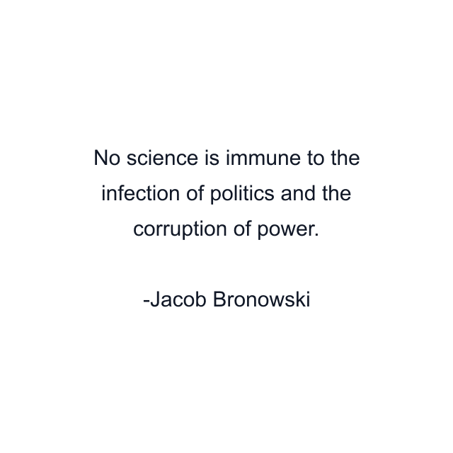 No science is immune to the infection of politics and the corruption of power.