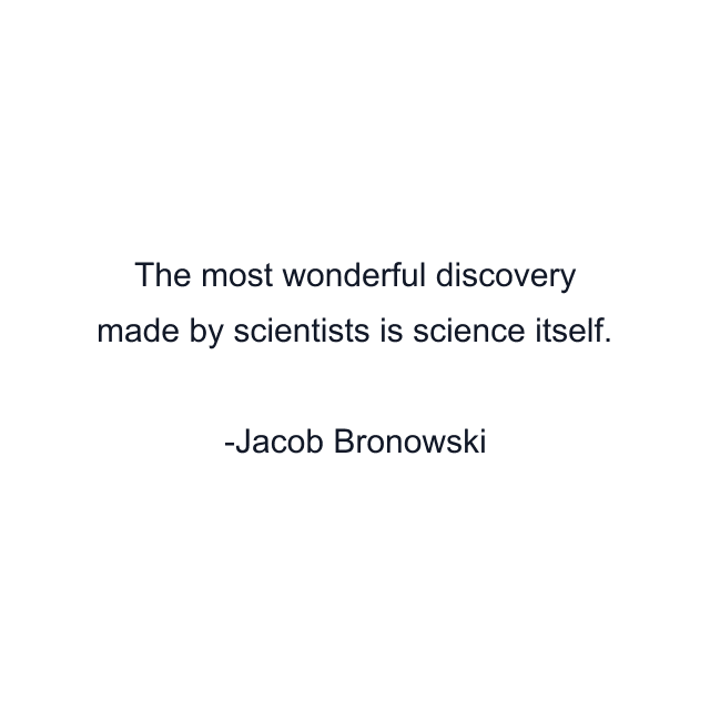 The most wonderful discovery made by scientists is science itself.