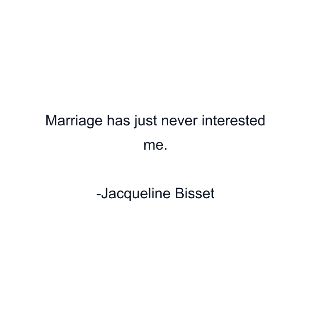 Marriage has just never interested me.