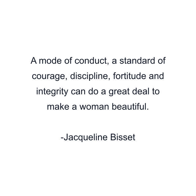 A mode of conduct, a standard of courage, discipline, fortitude and integrity can do a great deal to make a woman beautiful.