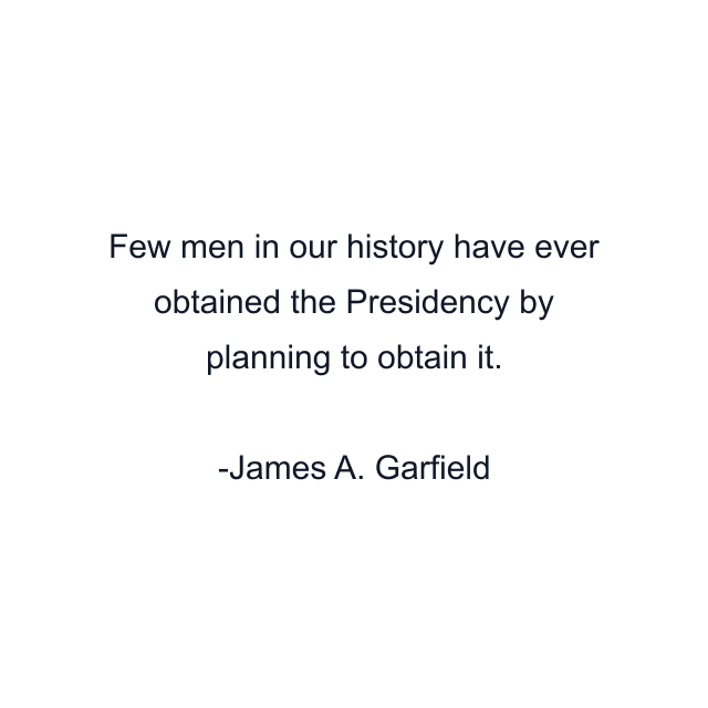 Few men in our history have ever obtained the Presidency by planning to obtain it.