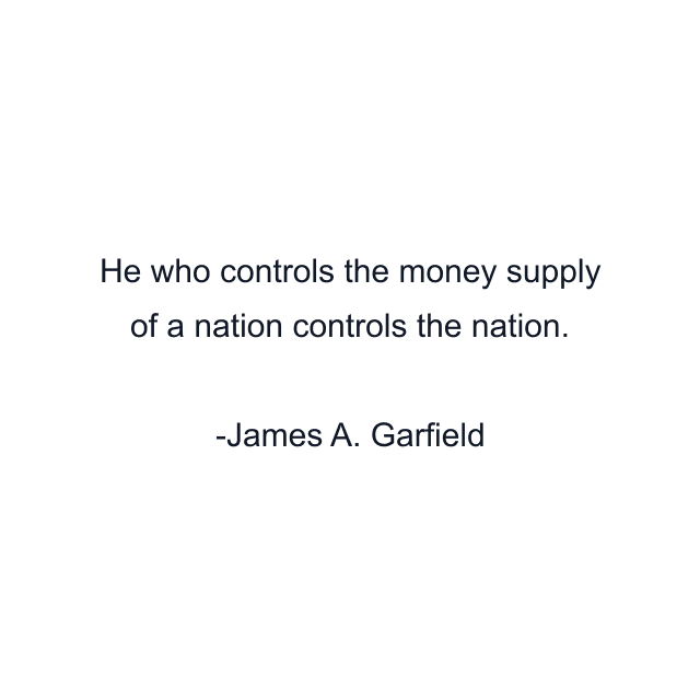 He who controls the money supply of a nation controls the nation.