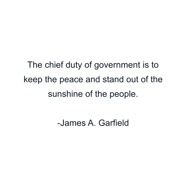 The chief duty of government is to keep the peace and stand out of the sunshine of the people.