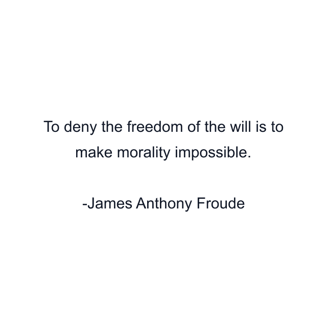 To deny the freedom of the will is to make morality impossible.