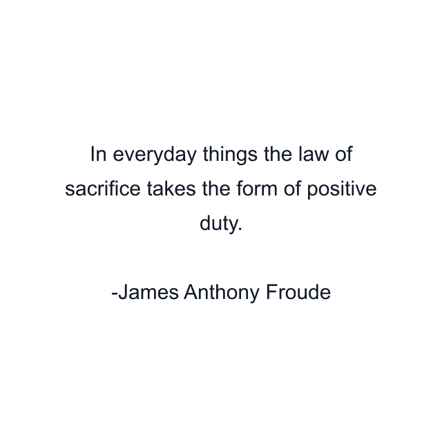 In everyday things the law of sacrifice takes the form of positive duty.