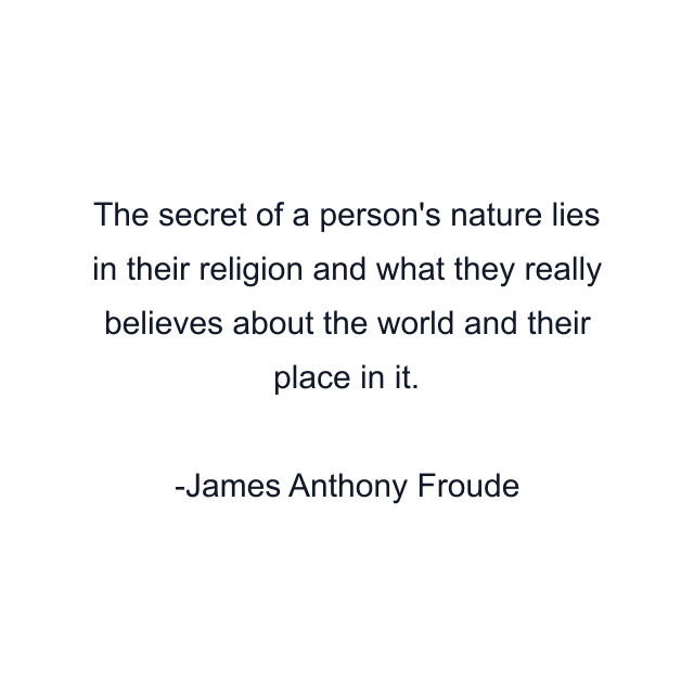 The secret of a person's nature lies in their religion and what they really believes about the world and their place in it.