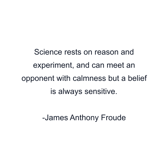 Science rests on reason and experiment, and can meet an opponent with calmness but a belief is always sensitive.