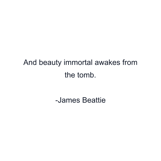 And beauty immortal awakes from the tomb.