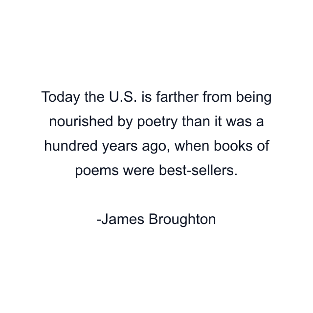 Today the U.S. is farther from being nourished by poetry than it was a hundred years ago, when books of poems were best-sellers.