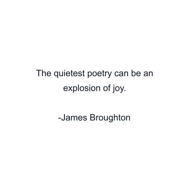 The quietest poetry can be an explosion of joy.