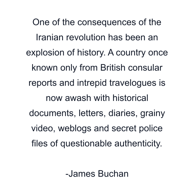 One of the consequences of the Iranian revolution has been an explosion of history. A country once known only from British consular reports and intrepid travelogues is now awash with historical documents, letters, diaries, grainy video, weblogs and secret police files of questionable authenticity.