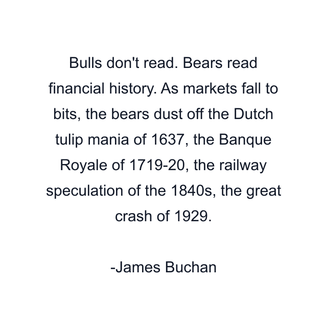 Bulls don't read. Bears read financial history. As markets fall to bits, the bears dust off the Dutch tulip mania of 1637, the Banque Royale of 1719-20, the railway speculation of the 1840s, the great crash of 1929.