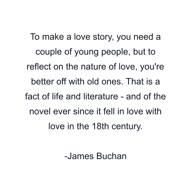 To make a love story, you need a couple of young people, but to reflect on the nature of love, you're better off with old ones. That is a fact of life and literature - and of the novel ever since it fell in love with love in the 18th century.