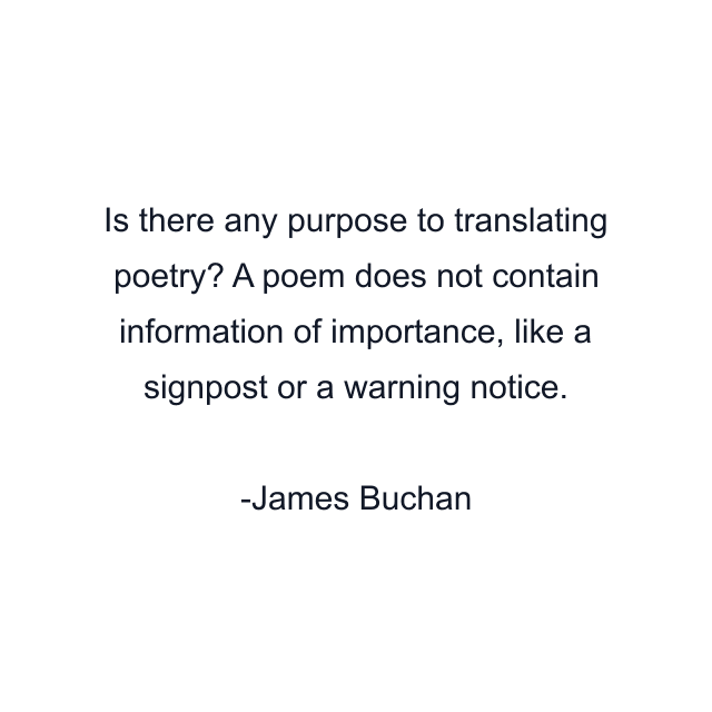 Is there any purpose to translating poetry? A poem does not contain information of importance, like a signpost or a warning notice.