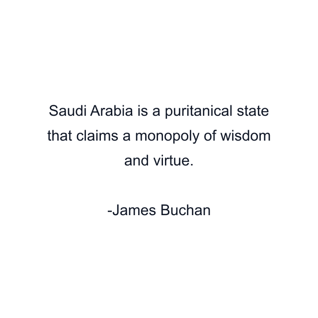 Saudi Arabia is a puritanical state that claims a monopoly of wisdom and virtue.