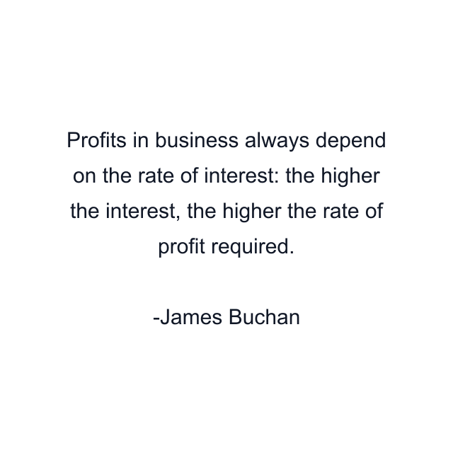 Profits in business always depend on the rate of interest: the higher the interest, the higher the rate of profit required.