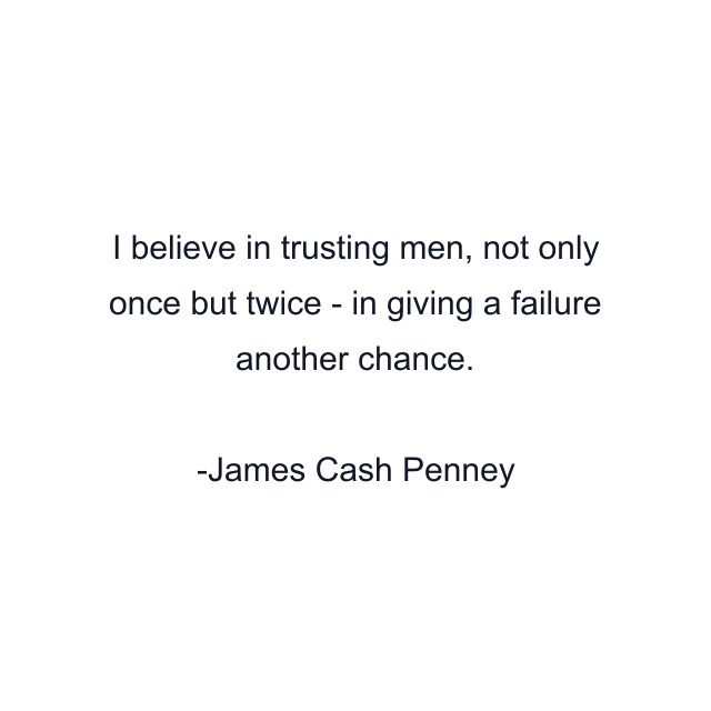 I believe in trusting men, not only once but twice - in giving a failure another chance.