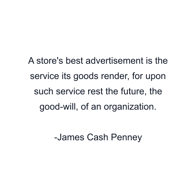 A store's best advertisement is the service its goods render, for upon such service rest the future, the good-will, of an organization.