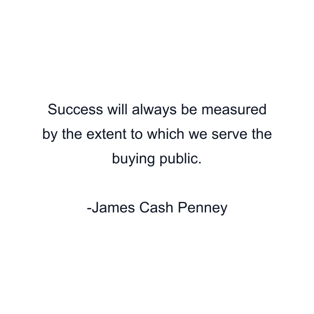 Success will always be measured by the extent to which we serve the buying public.