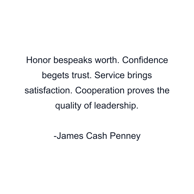 Honor bespeaks worth. Confidence begets trust. Service brings satisfaction. Cooperation proves the quality of leadership.