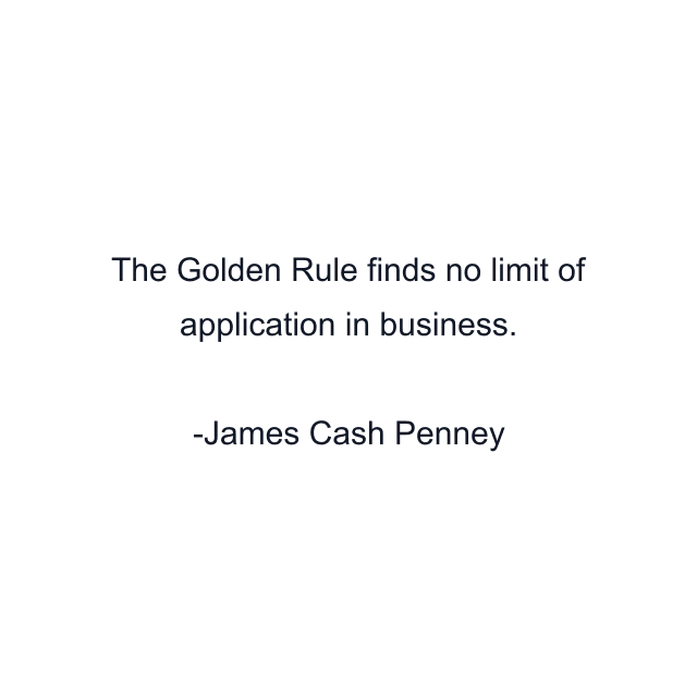 The Golden Rule finds no limit of application in business.