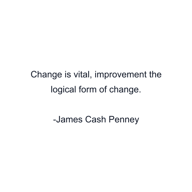 Change is vital, improvement the logical form of change.