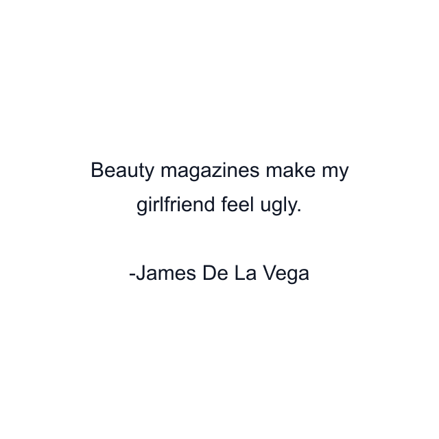 Beauty magazines make my girlfriend feel ugly.