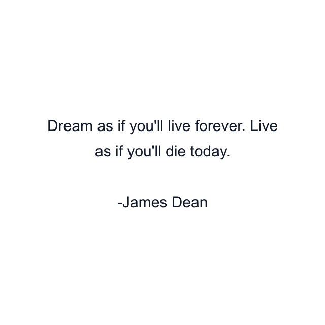 Dream as if you'll live forever. Live as if you'll die today.