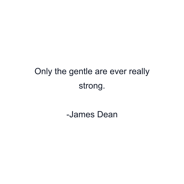 Only the gentle are ever really strong.