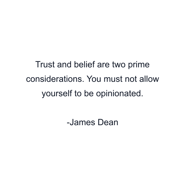 Trust and belief are two prime considerations. You must not allow yourself to be opinionated.