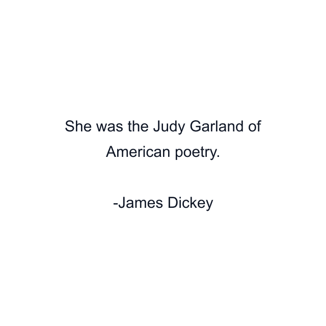 She was the Judy Garland of American poetry.