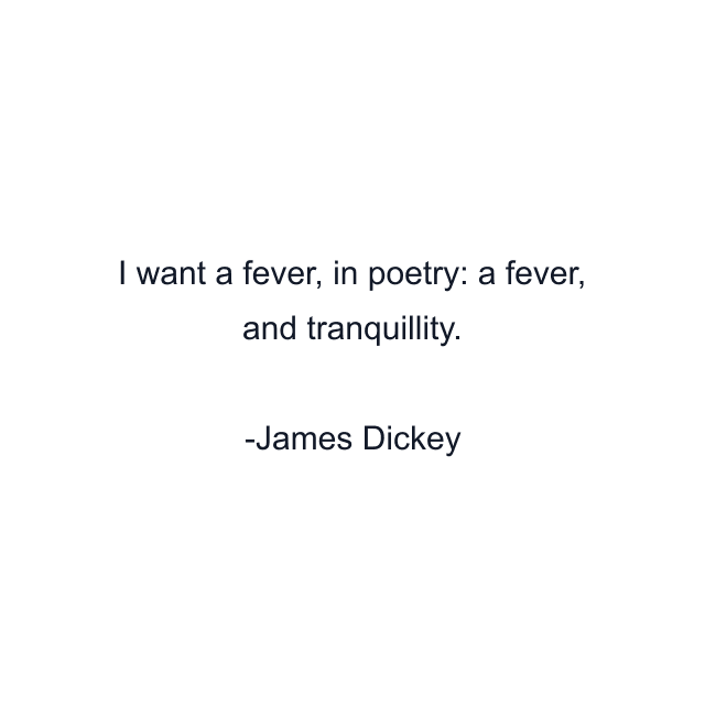 I want a fever, in poetry: a fever, and tranquillity.