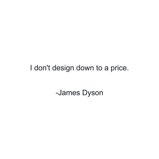 I don't design down to a price.