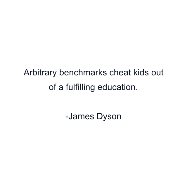 Arbitrary benchmarks cheat kids out of a fulfilling education.