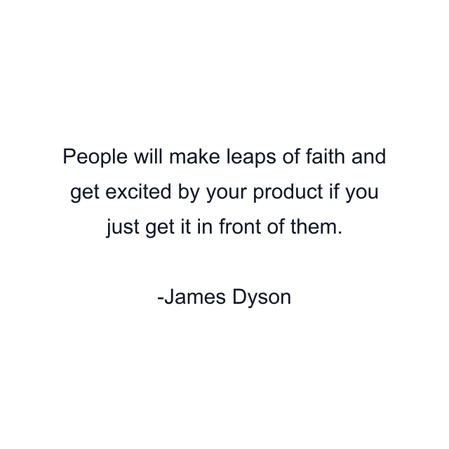 People will make leaps of faith and get excited by your product if you just get it in front of them.