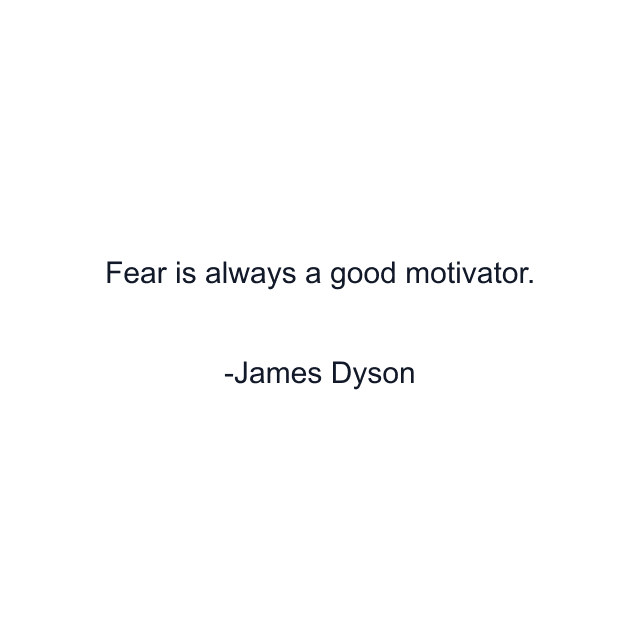 Fear is always a good motivator.