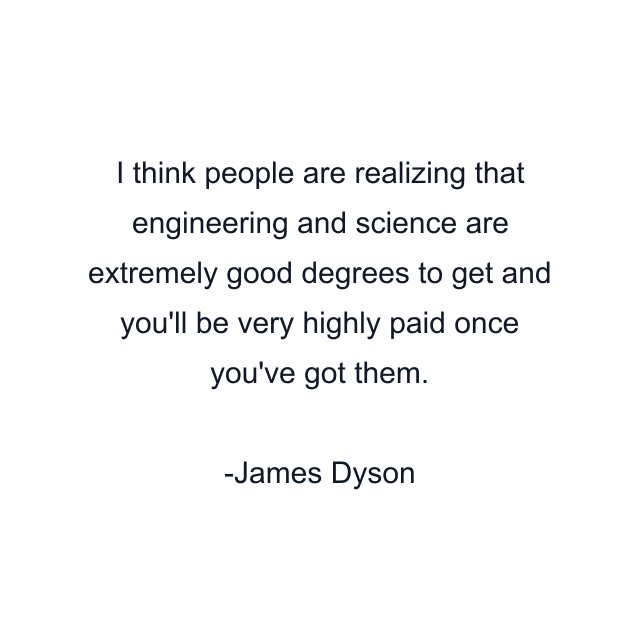 I think people are realizing that engineering and science are extremely good degrees to get and you'll be very highly paid once you've got them.