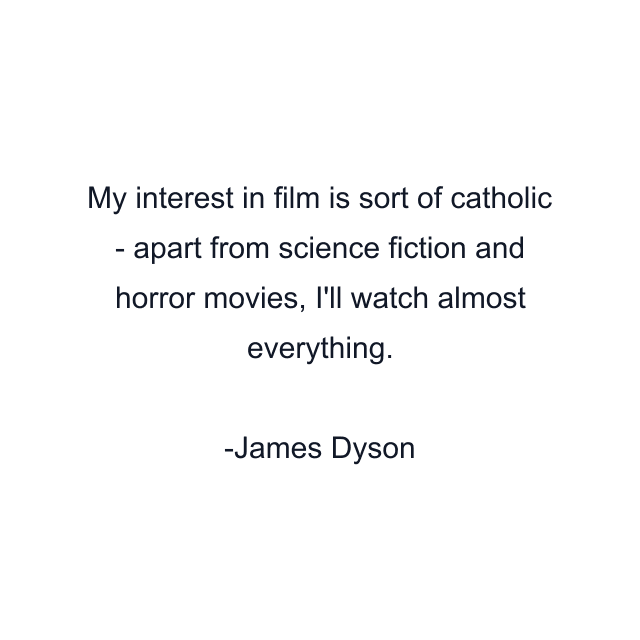 My interest in film is sort of catholic - apart from science fiction and horror movies, I'll watch almost everything.