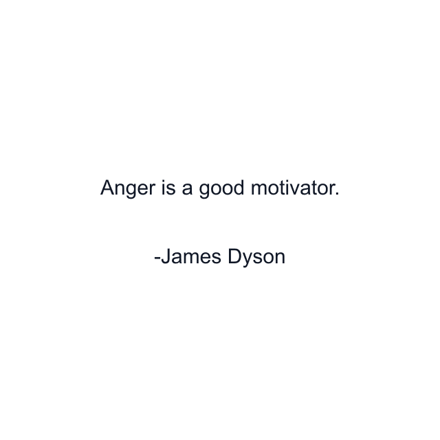 Anger is a good motivator.