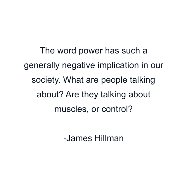 The word power has such a generally negative implication in our society. What are people talking about? Are they talking about muscles, or control?