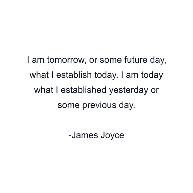 I am tomorrow, or some future day, what I establish today. I am today what I established yesterday or some previous day.