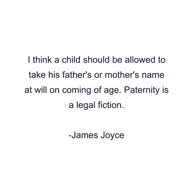 I think a child should be allowed to take his father's or mother's name at will on coming of age. Paternity is a legal fiction.