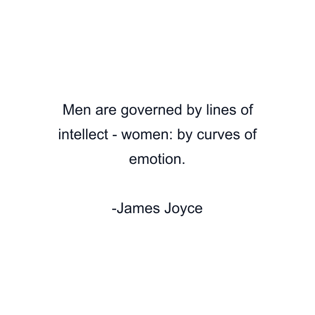 Men are governed by lines of intellect - women: by curves of emotion.