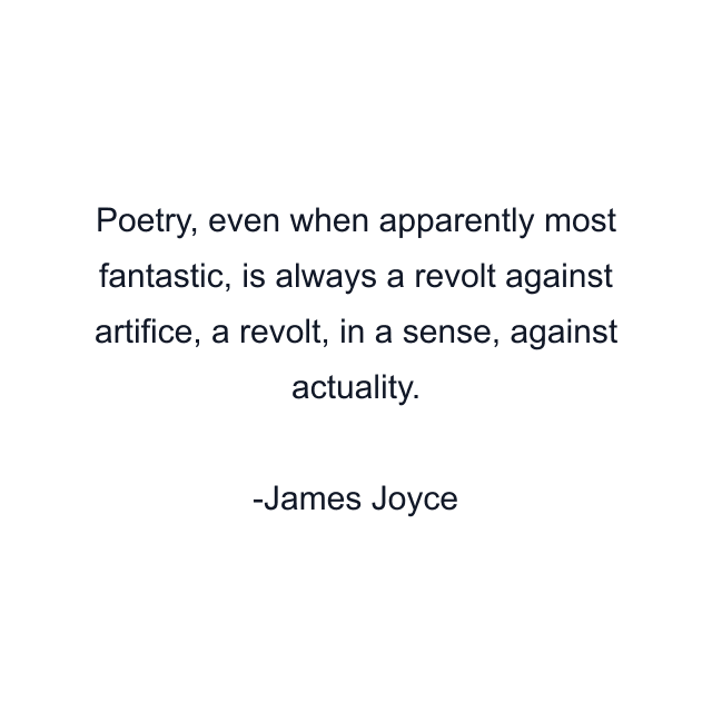 Poetry, even when apparently most fantastic, is always a revolt against artifice, a revolt, in a sense, against actuality.