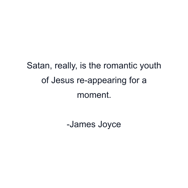 Satan, really, is the romantic youth of Jesus re-appearing for a moment.