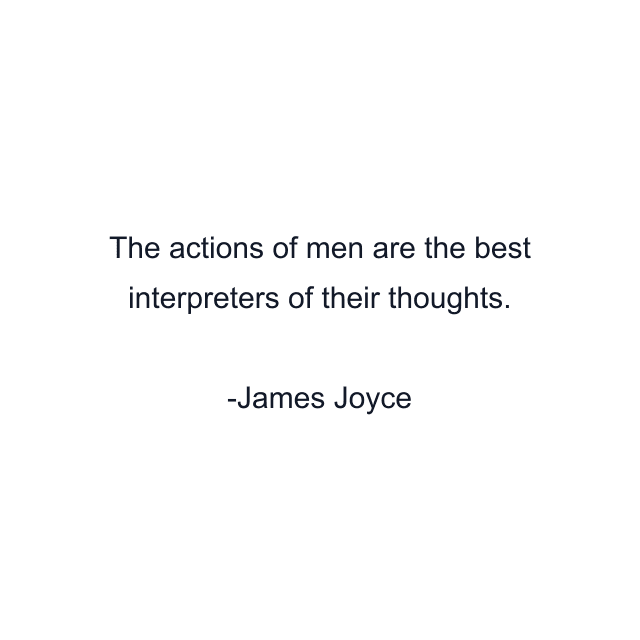 The actions of men are the best interpreters of their thoughts.