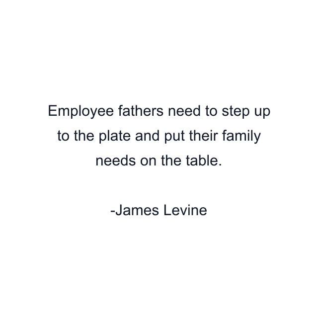 Employee fathers need to step up to the plate and put their family needs on the table.