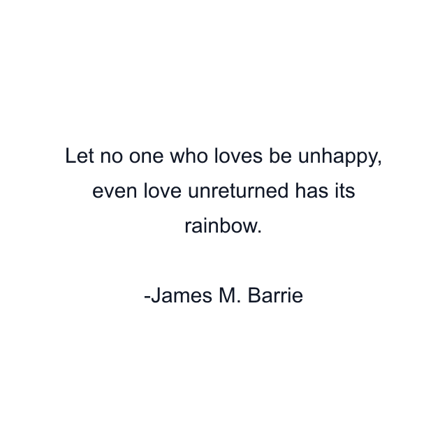 Let no one who loves be unhappy, even love unreturned has its rainbow.