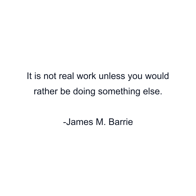 It is not real work unless you would rather be doing something else.